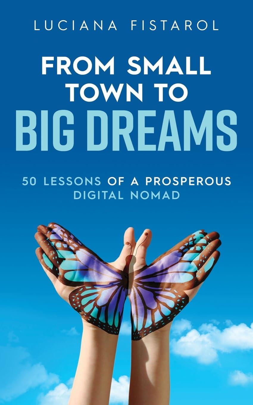 from small town to big dreams 50 lessons of a prosperous digital nomad 1st edition luciana fistarol