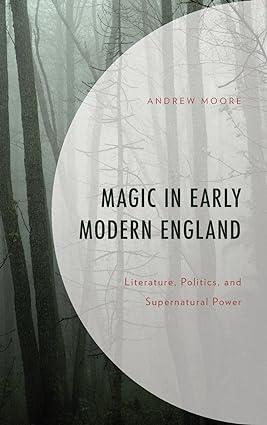 magic in early modern england literature politics and supernatural power 1st edition andrew moore 149857551x,