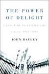 power of delight a lifetime in literature the essays 1962-2002 1st edition bayleyjohn 0393058409,