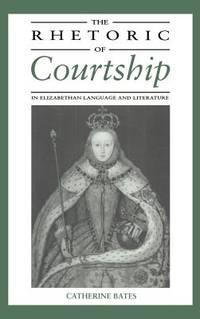 the rhetoric of courtship in elizabethan language and literature 1st edition bates, catherine; 0521414806,