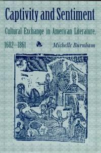 captivity and sentiment cultural exchange in american literature 1682-1861 2nd edition burnham, michelle