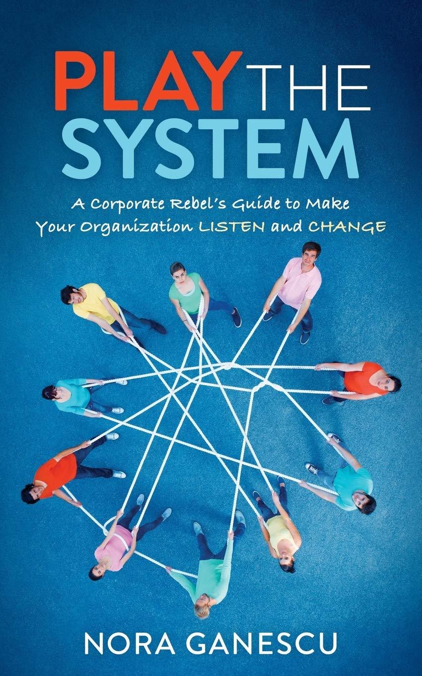 play the system  a corporate rebel’s guide to make your organization listen and change 1st edition nora
