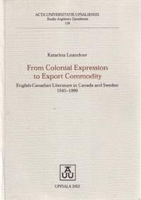 from colonial expression to export commodity english canadian literature in canada and sweden 1945-1999 1st