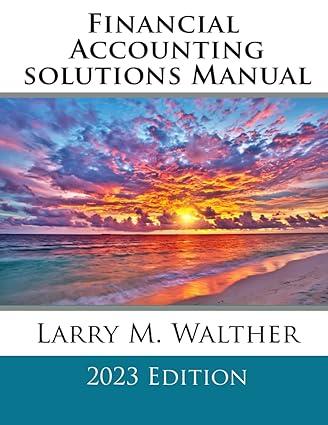 financial accounting solutions manual 2023 edition larry m. walther b0bvt43htp, 979-8377571513