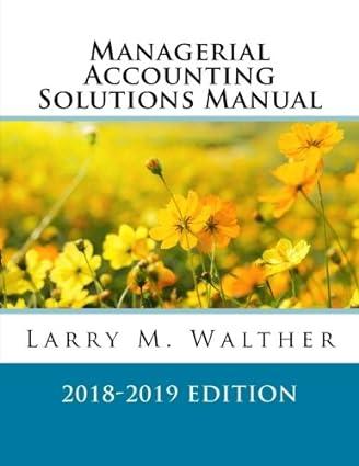 managerial accounting solutions manual 2018-2019 edition larry m. walther 978-1548394592