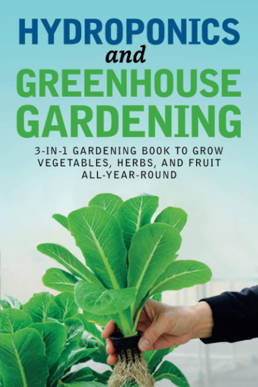 hydroponics and greenhouse gardening 3 in 1 gardening book to grow vegetables herbs and fruit all year round