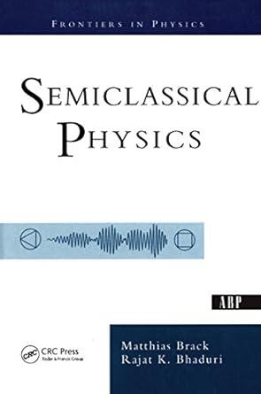 semiclassical physics 1st edition matthias brack, rajat bhaduri, rajat k. bhaduri 0813340845, 978-0813340845