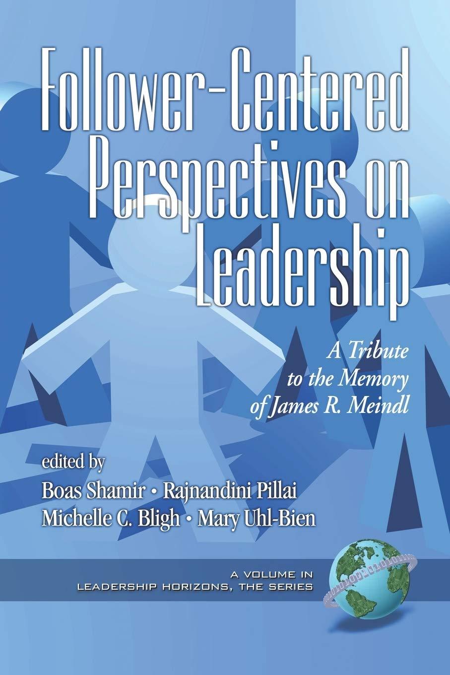 follower centered perspectives on leadership a tribute to the memory of james r. meindl 1st edition raj