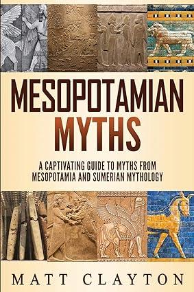 mesopotamian myths a captivating guide to myths from mesopotamia and sumerian mythology 1st edition matt