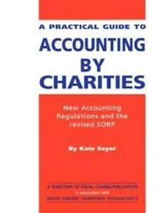 a practical guide to accounting by charities new accounting regulations and the revised sorp 1st edition kate