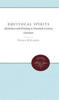 equivocal spirits alcoholism and drinking in twentieth century literature 1st edition thomas b. gilmore