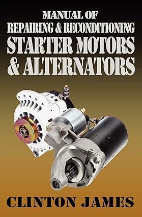 manual of repairing and reconditioning starter motors and alternators 1st edition clinton james 190651268x,