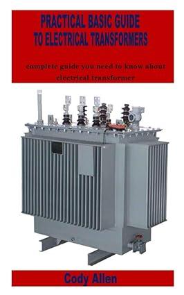 practical basic guide to electrical transformers complete guide you need to know about electrical transformer