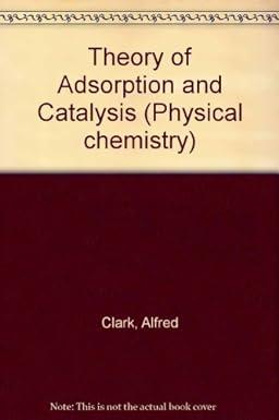 the theory of adsorption and catalysis physical chemistry a series of monographs 1st edition alfred clark
