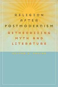 religion after postmodernism retheorizing myth and literature 1st edition victor e. taylor 0813927625,
