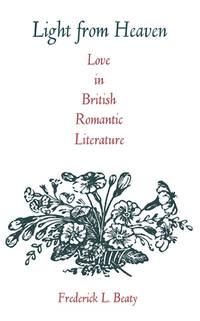 light from heaven love in british romantic literature 1st edition beaty, frederick l 0875800289, 9780875800288