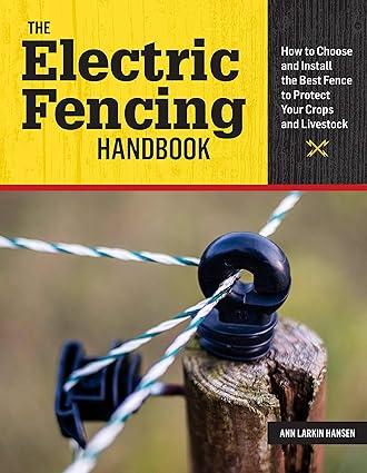 the electric fencing handbook how to choose and install the best fence to protect your crops and livestock