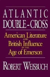 atlantic double cross american literature and british influence in the age of emerson 1st edition weisbuch,