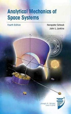 analytical mechanics of space systems 4th edition hanspeter schaub, john l. junkins 1624105211, 978-1624105210