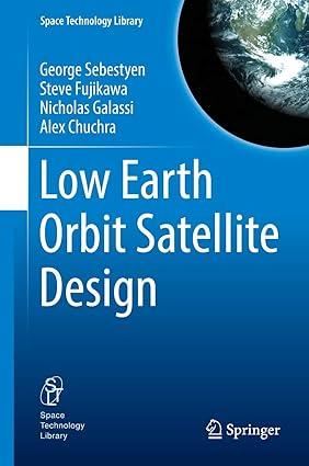 low earth orbit satellite design 1st edition george sebestyen, steve fujikawa, nicholas galassi 3319683144,