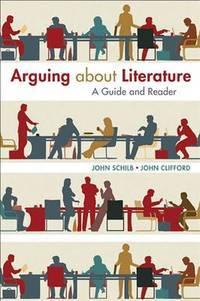 arguing about literature a guide and reader 1st edition schilb, john, clifford, john 1457662094, 9781457662096