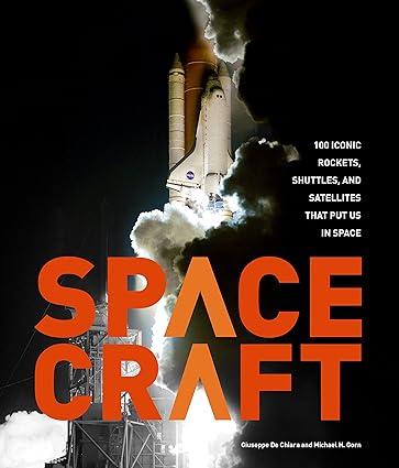 spacecraft 100 iconic rockets shuttles and satellites that put us in space 1st edition michael h. gorn,