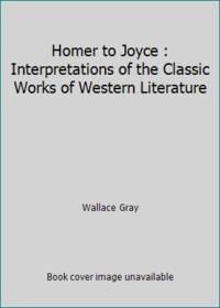 homer to joyce interpretations of the classic works of western literature 1st edition wallace gray