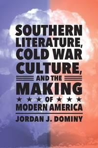 southern literature cold war culture and the making of modern america 1st edition jordan j. dominy