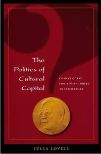 the politics of cultural capital chinas quest for a nobel prize in literature 1st edition lovell, julia