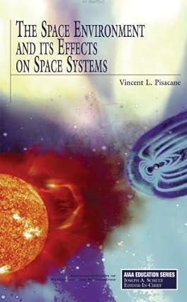the space environment and its effects on space systems 1st edition vincent l. pisacane 1563479265,