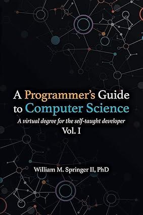 a programmers guide to computer science: a virtual degree for the self taught developer volume 1 1st edition