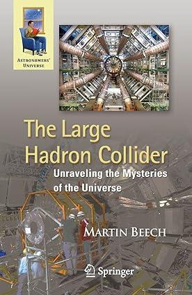 the large hadron collider unraveling the mysteries of the universe 1st edition martin beech 1441956670,