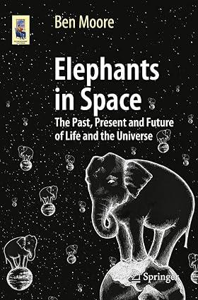 elephants in space the past present and future of life and the universe 1st edition ben moore 3319056719,