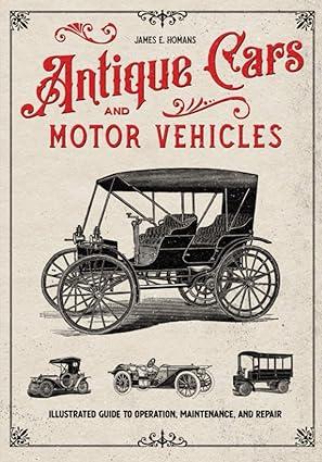 antique cars and motor vehicles illustrated guide to operation maintenance and repair 1st edition james