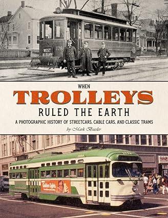 when trolleys ruled the earth a photographic history of streetcars cable cars and classic trams 1st edition