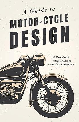 a guide to motor cycle design a collection of vintage articles on motor cycle construction 1st edition