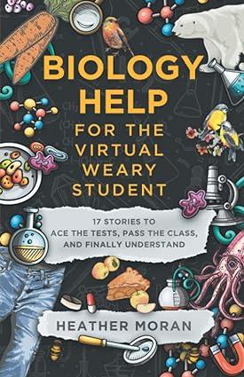 biology help for the virtual weary student 17 stories to ace the tests pass the class and finally understand
