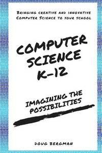 computer science k12 imagining the possibilities! bringing creative and innovative computer science to your