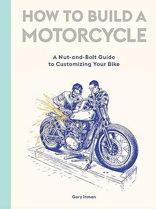 how to build a motorcycle a nut and bolt guide to customizing your bike 1st edition gary inman 1786277581,