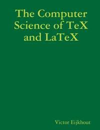 the computer science of tex and latex 1st edition victor eijkhout 1105415910, 9781105415913