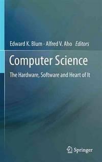 computer science the hardware software and heart of it 1st edition blum, edward k; aho, alfred v 146141167x,