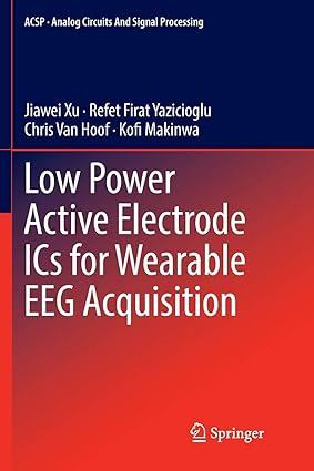 low power active electrode ics for wearable eeg acquisition 1st edition jiawei xu, refet firat yazicioglu,