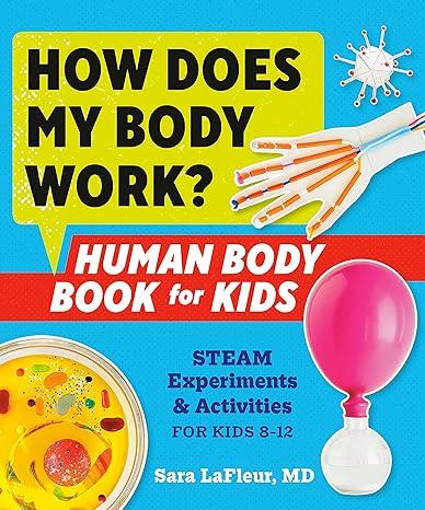 how does my body work human body book for kids steam experiments and activities for kids 8-12 1st edition