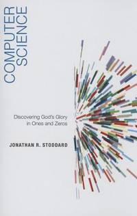 computer science discovering gods glory in ones and zeros 1st edition stoddard, jonathan r. 1596389907,