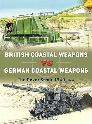 british coastal weapons vs german coastal weapons the dover strait 1940–44 1st edition neil short, adam