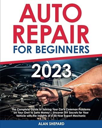 auto repair for beginners the complete guide to solving your cars common problems on your own to save money