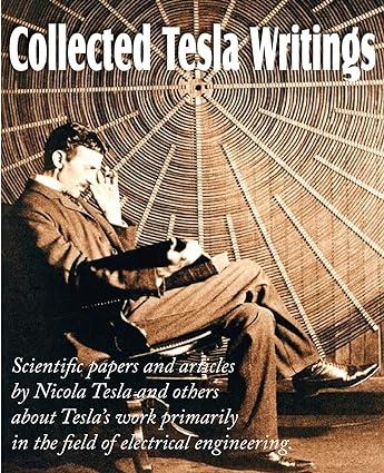 collected tesla writings scientific papers and articles by tesla and others about tesla s work primarily in