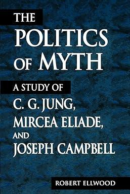 the politics of myth a  study of c. g. jung, mircea eliade, and joseph campbell 1st edition robert ellwood