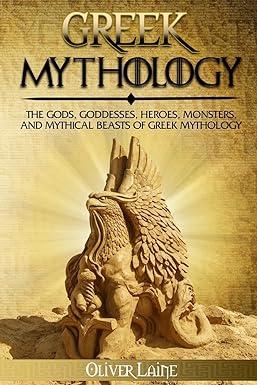 greek mythology the gods goddesses heroes monsters and mythical beasts of greek mythology  oliver laine
