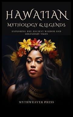hawaiian mythology and legends exploring the ancient wisdom and legendary tales 1st edition mythweaver press